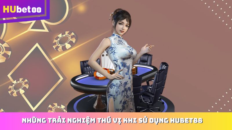 Những trải nghiệm thú vị khi sử dụng Hubet88